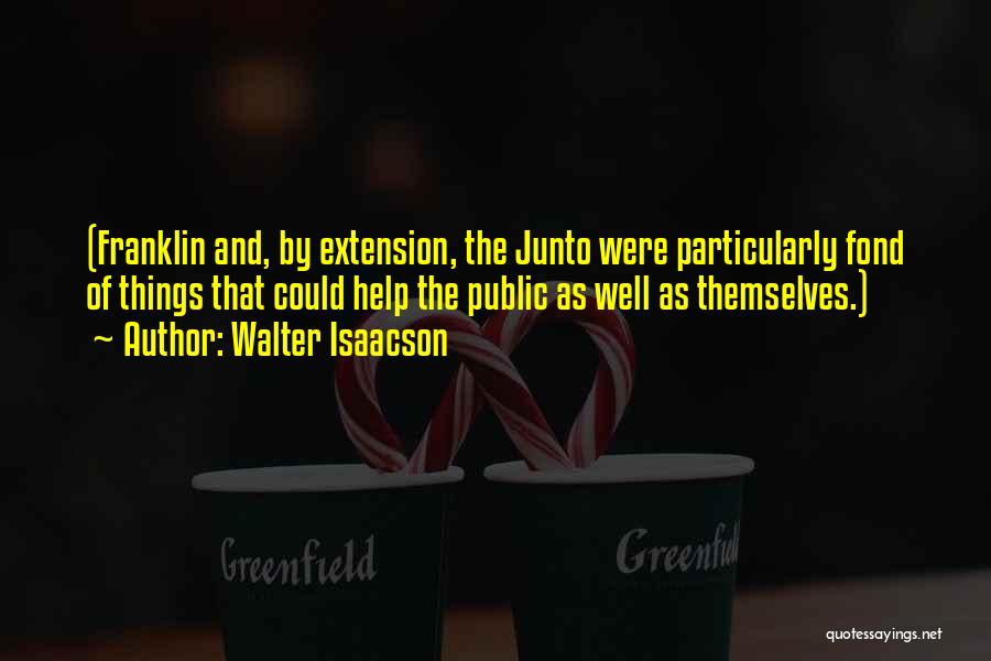 Walter Isaacson Quotes: (franklin And, By Extension, The Junto Were Particularly Fond Of Things That Could Help The Public As Well As Themselves.)