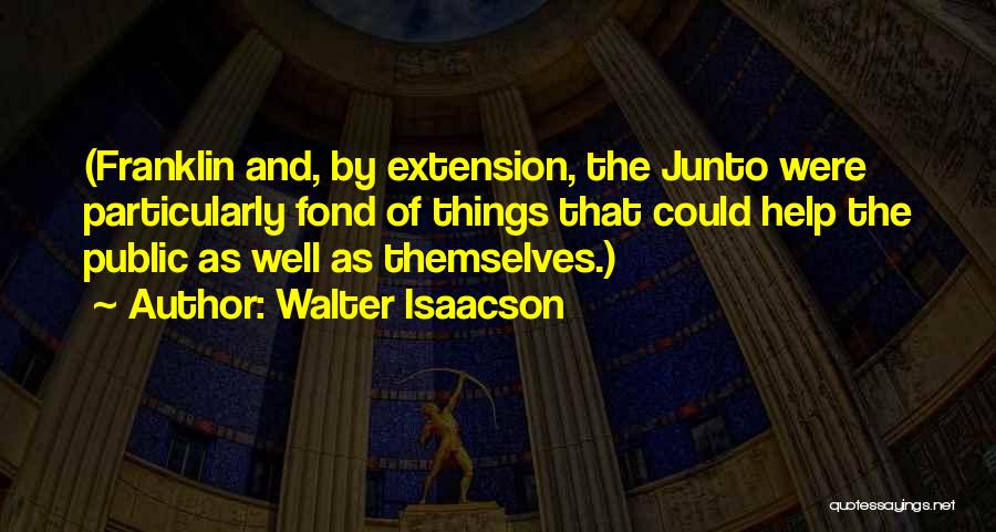 Walter Isaacson Quotes: (franklin And, By Extension, The Junto Were Particularly Fond Of Things That Could Help The Public As Well As Themselves.)