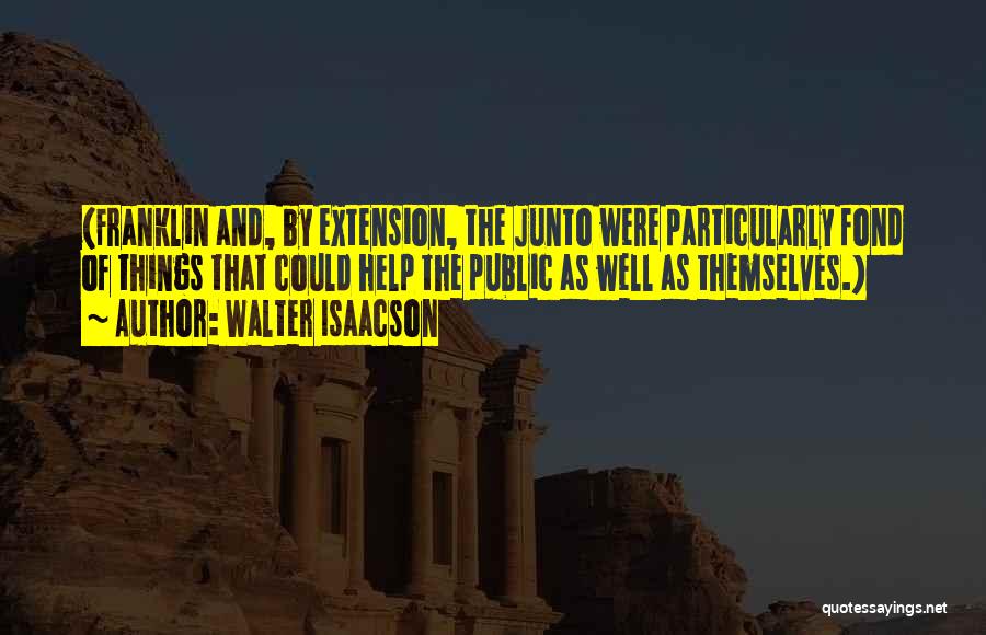 Walter Isaacson Quotes: (franklin And, By Extension, The Junto Were Particularly Fond Of Things That Could Help The Public As Well As Themselves.)