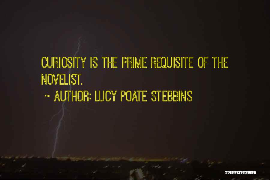 Lucy Poate Stebbins Quotes: Curiosity Is The Prime Requisite Of The Novelist.