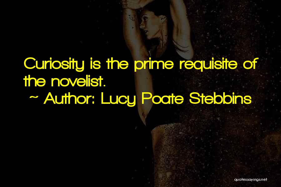 Lucy Poate Stebbins Quotes: Curiosity Is The Prime Requisite Of The Novelist.