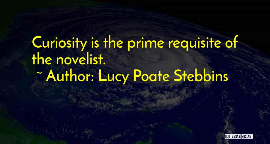 Lucy Poate Stebbins Quotes: Curiosity Is The Prime Requisite Of The Novelist.