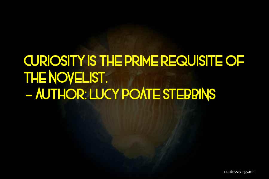 Lucy Poate Stebbins Quotes: Curiosity Is The Prime Requisite Of The Novelist.