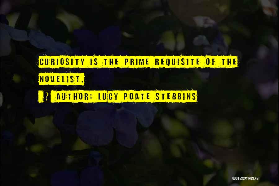 Lucy Poate Stebbins Quotes: Curiosity Is The Prime Requisite Of The Novelist.