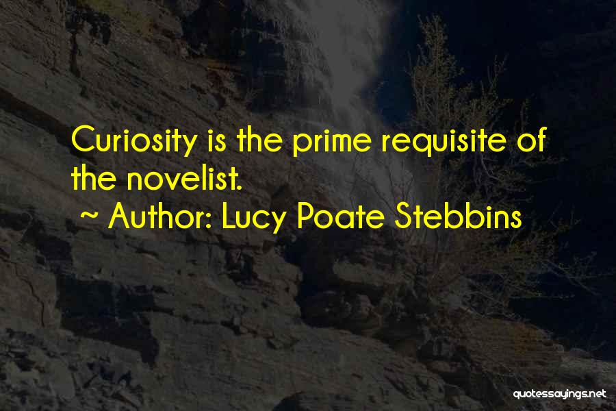 Lucy Poate Stebbins Quotes: Curiosity Is The Prime Requisite Of The Novelist.