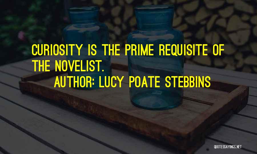 Lucy Poate Stebbins Quotes: Curiosity Is The Prime Requisite Of The Novelist.