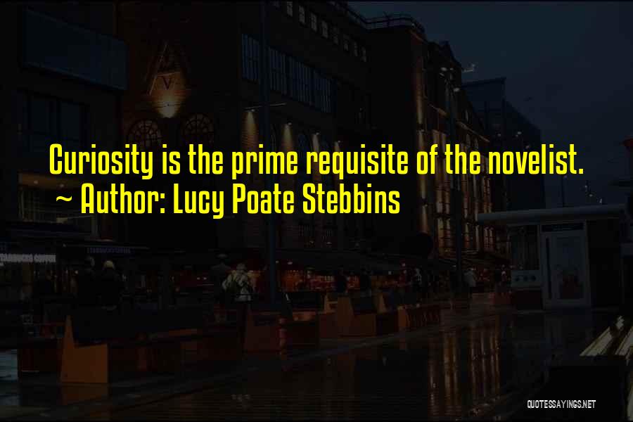 Lucy Poate Stebbins Quotes: Curiosity Is The Prime Requisite Of The Novelist.