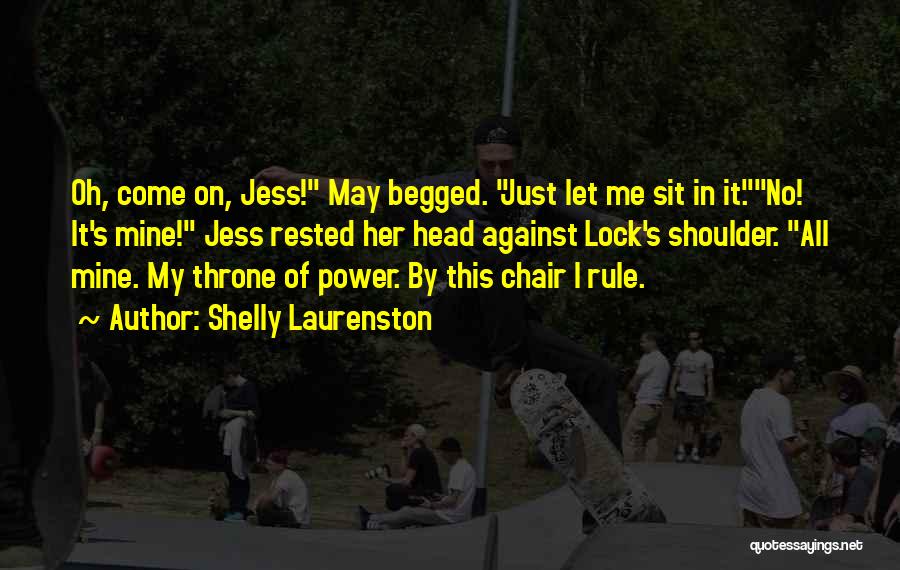 Shelly Laurenston Quotes: Oh, Come On, Jess! May Begged. Just Let Me Sit In It.no! It's Mine! Jess Rested Her Head Against Lock's