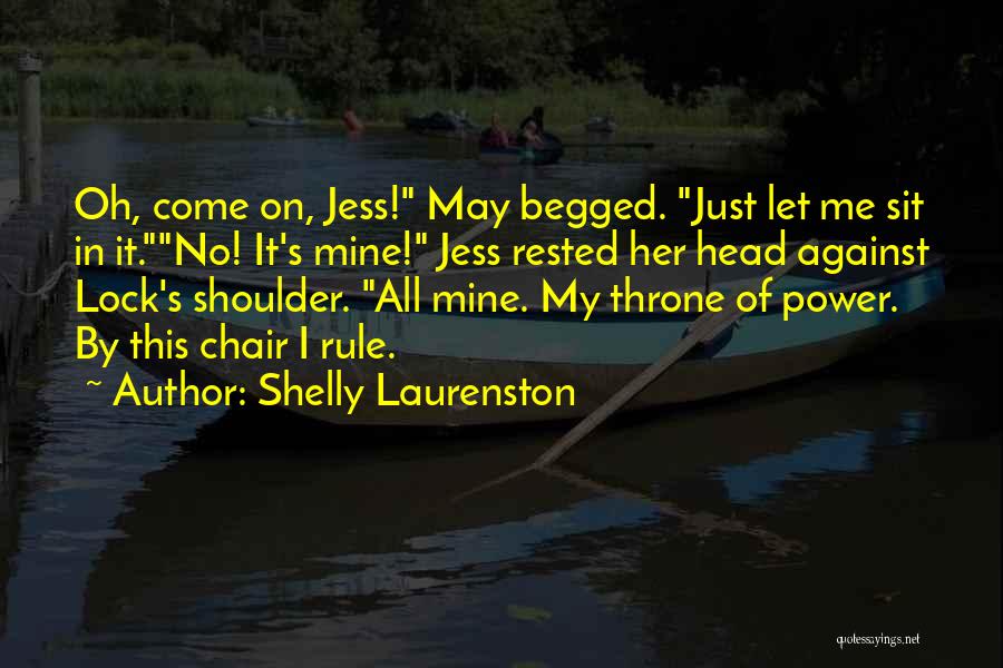 Shelly Laurenston Quotes: Oh, Come On, Jess! May Begged. Just Let Me Sit In It.no! It's Mine! Jess Rested Her Head Against Lock's