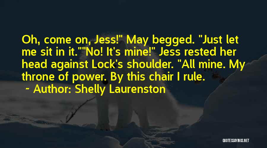 Shelly Laurenston Quotes: Oh, Come On, Jess! May Begged. Just Let Me Sit In It.no! It's Mine! Jess Rested Her Head Against Lock's
