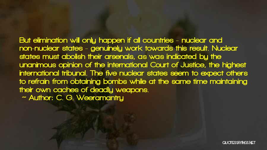 C. G. Weeramantry Quotes: But Elimination Will Only Happen If All Countries - Nuclear And Non-nuclear States - Genuinely Work Towards This Result. Nuclear