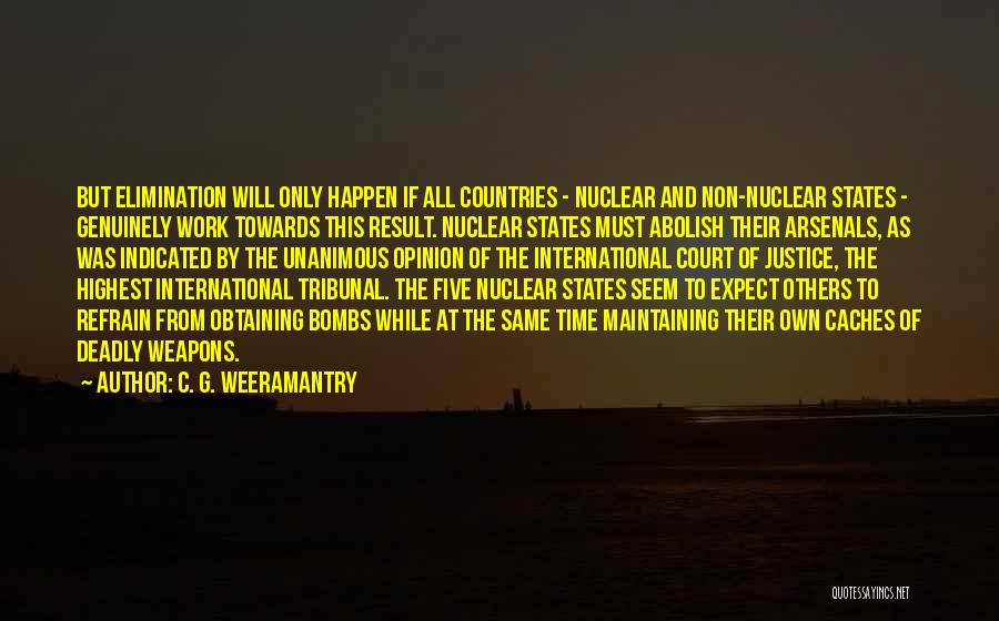 C. G. Weeramantry Quotes: But Elimination Will Only Happen If All Countries - Nuclear And Non-nuclear States - Genuinely Work Towards This Result. Nuclear