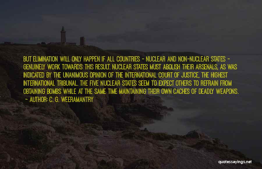 C. G. Weeramantry Quotes: But Elimination Will Only Happen If All Countries - Nuclear And Non-nuclear States - Genuinely Work Towards This Result. Nuclear