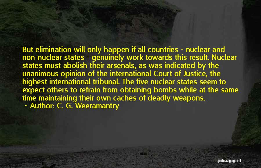 C. G. Weeramantry Quotes: But Elimination Will Only Happen If All Countries - Nuclear And Non-nuclear States - Genuinely Work Towards This Result. Nuclear