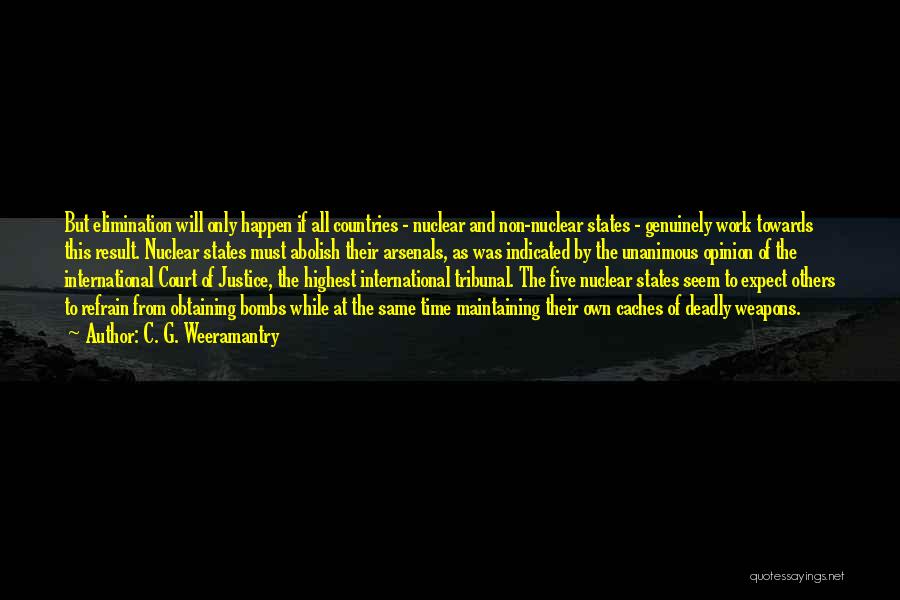 C. G. Weeramantry Quotes: But Elimination Will Only Happen If All Countries - Nuclear And Non-nuclear States - Genuinely Work Towards This Result. Nuclear