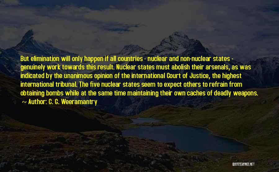 C. G. Weeramantry Quotes: But Elimination Will Only Happen If All Countries - Nuclear And Non-nuclear States - Genuinely Work Towards This Result. Nuclear