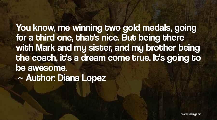 Diana Lopez Quotes: You Know, Me Winning Two Gold Medals, Going For A Third One, That's Nice. But Being There With Mark And