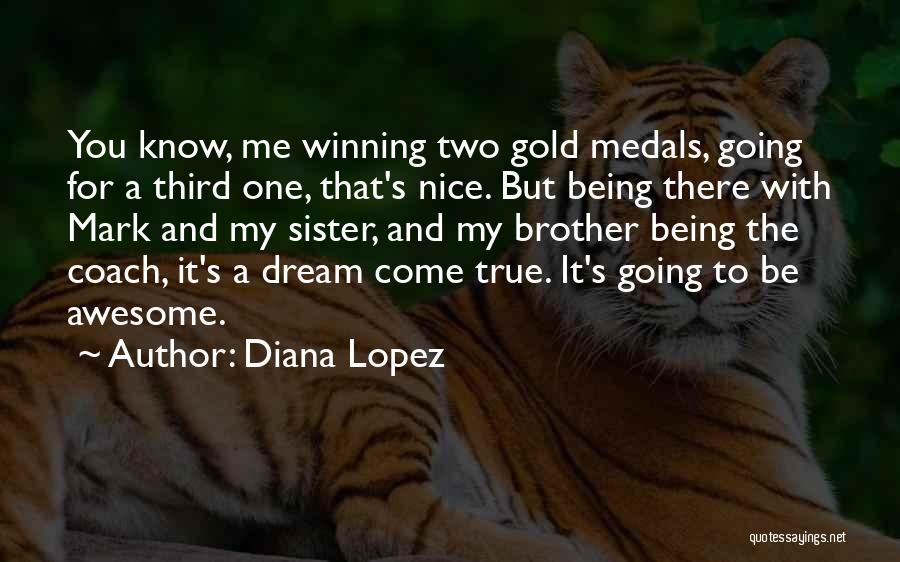 Diana Lopez Quotes: You Know, Me Winning Two Gold Medals, Going For A Third One, That's Nice. But Being There With Mark And