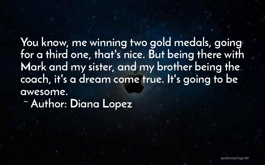 Diana Lopez Quotes: You Know, Me Winning Two Gold Medals, Going For A Third One, That's Nice. But Being There With Mark And