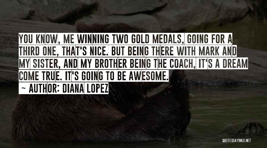 Diana Lopez Quotes: You Know, Me Winning Two Gold Medals, Going For A Third One, That's Nice. But Being There With Mark And