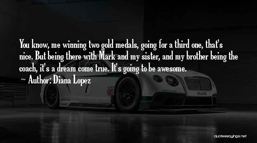 Diana Lopez Quotes: You Know, Me Winning Two Gold Medals, Going For A Third One, That's Nice. But Being There With Mark And