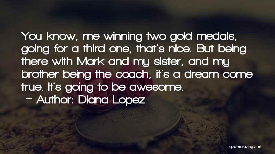 Diana Lopez Quotes: You Know, Me Winning Two Gold Medals, Going For A Third One, That's Nice. But Being There With Mark And