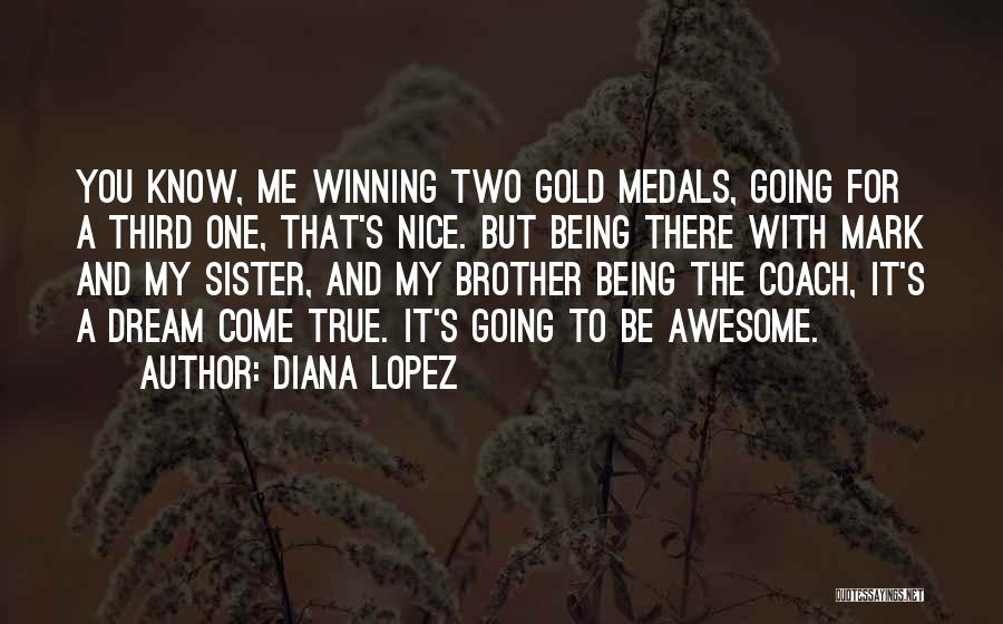 Diana Lopez Quotes: You Know, Me Winning Two Gold Medals, Going For A Third One, That's Nice. But Being There With Mark And