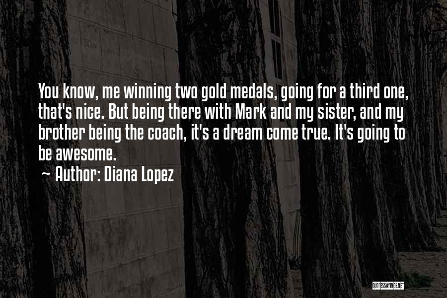 Diana Lopez Quotes: You Know, Me Winning Two Gold Medals, Going For A Third One, That's Nice. But Being There With Mark And