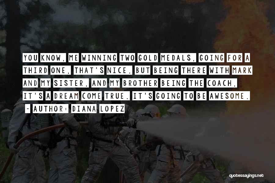 Diana Lopez Quotes: You Know, Me Winning Two Gold Medals, Going For A Third One, That's Nice. But Being There With Mark And