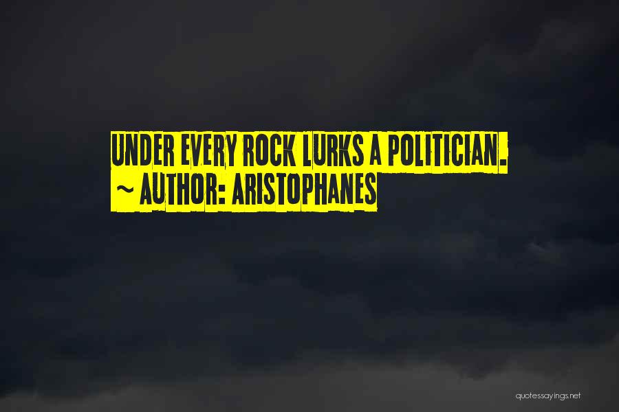 Aristophanes Quotes: Under Every Rock Lurks A Politician.