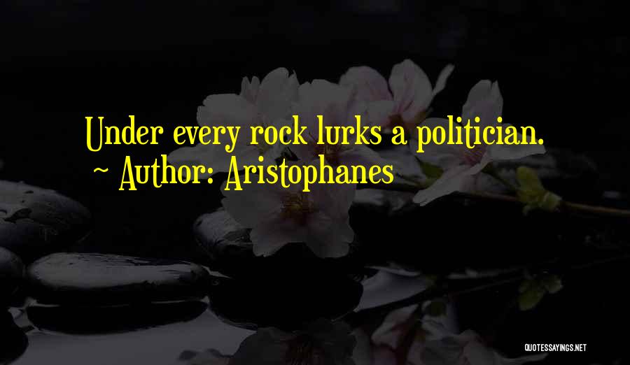 Aristophanes Quotes: Under Every Rock Lurks A Politician.