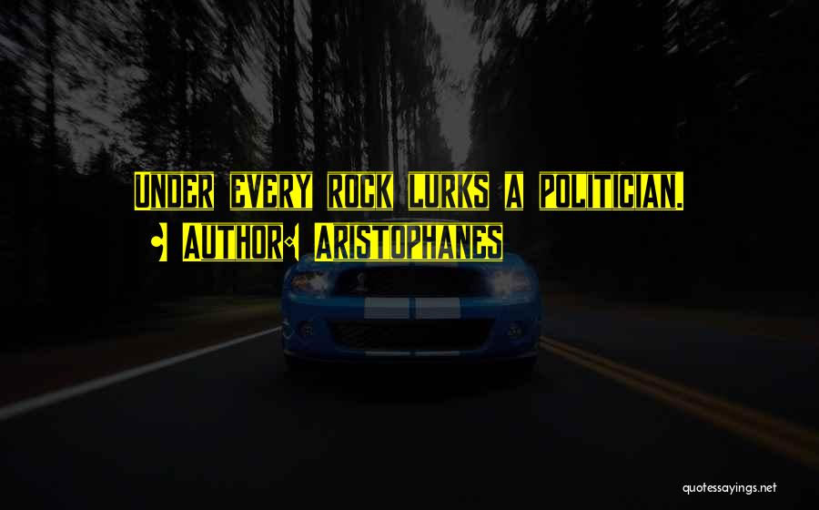 Aristophanes Quotes: Under Every Rock Lurks A Politician.