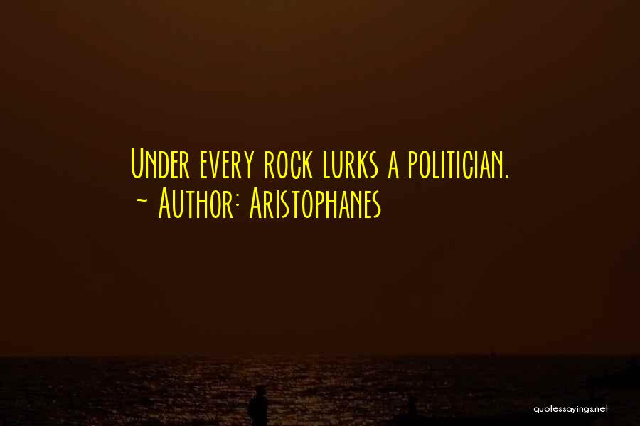 Aristophanes Quotes: Under Every Rock Lurks A Politician.