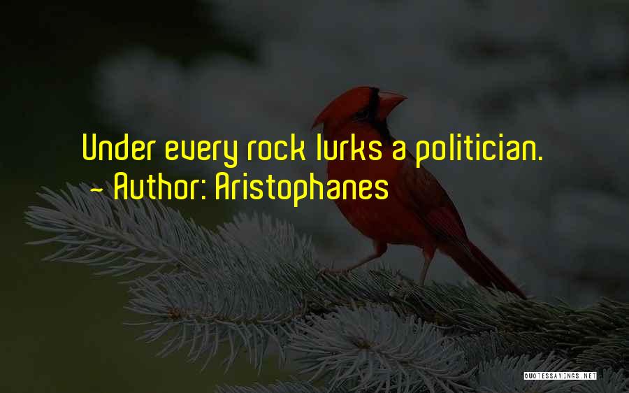 Aristophanes Quotes: Under Every Rock Lurks A Politician.