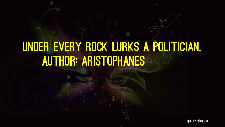Aristophanes Quotes: Under Every Rock Lurks A Politician.