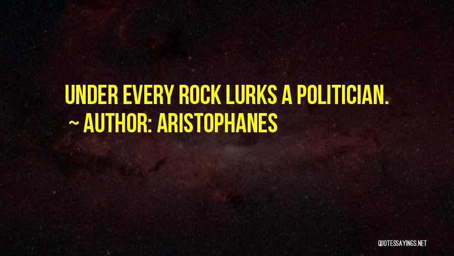 Aristophanes Quotes: Under Every Rock Lurks A Politician.