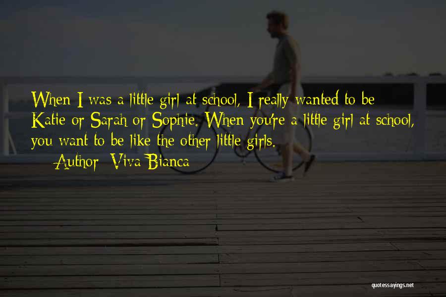 Viva Bianca Quotes: When I Was A Little Girl At School, I Really Wanted To Be Katie Or Sarah Or Sophie. When You're