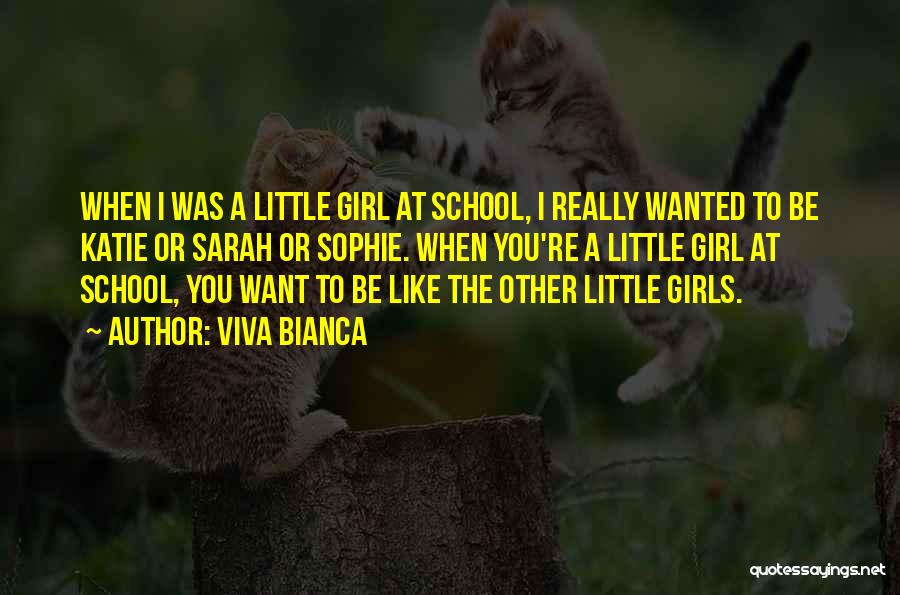Viva Bianca Quotes: When I Was A Little Girl At School, I Really Wanted To Be Katie Or Sarah Or Sophie. When You're