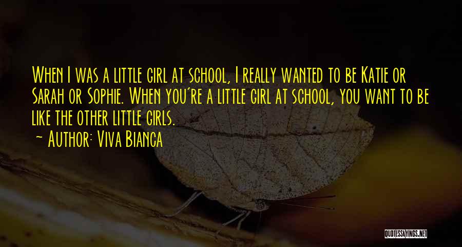 Viva Bianca Quotes: When I Was A Little Girl At School, I Really Wanted To Be Katie Or Sarah Or Sophie. When You're