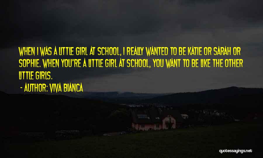 Viva Bianca Quotes: When I Was A Little Girl At School, I Really Wanted To Be Katie Or Sarah Or Sophie. When You're