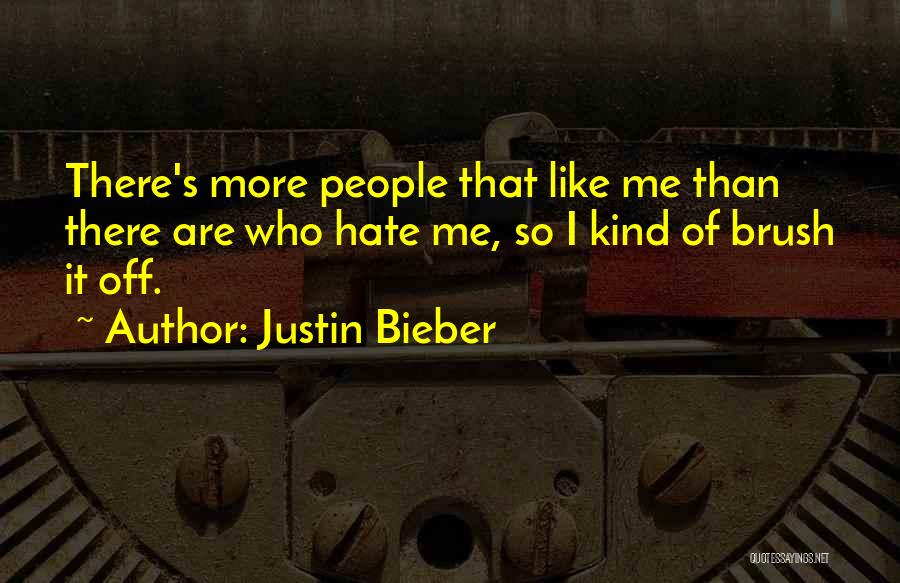 Justin Bieber Quotes: There's More People That Like Me Than There Are Who Hate Me, So I Kind Of Brush It Off.