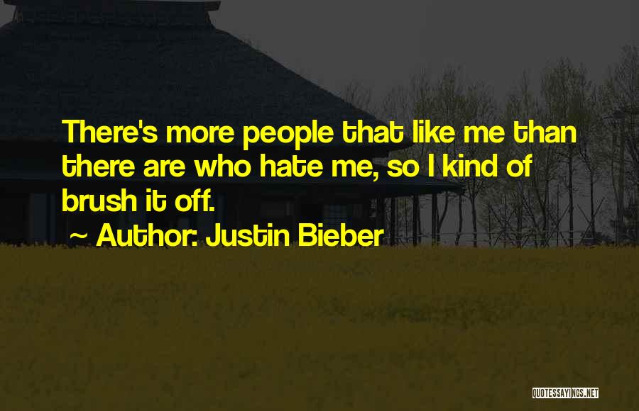 Justin Bieber Quotes: There's More People That Like Me Than There Are Who Hate Me, So I Kind Of Brush It Off.
