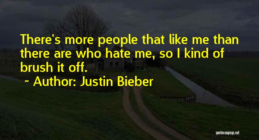 Justin Bieber Quotes: There's More People That Like Me Than There Are Who Hate Me, So I Kind Of Brush It Off.