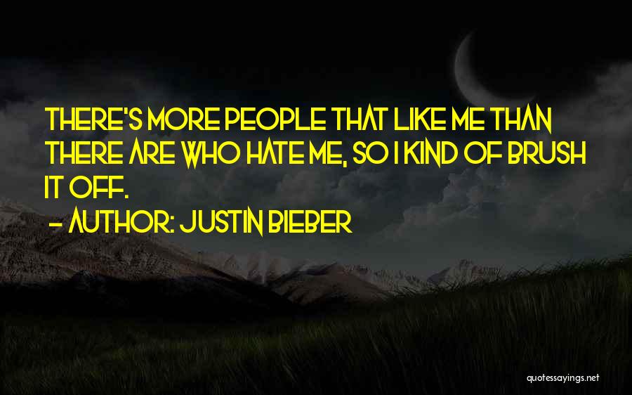 Justin Bieber Quotes: There's More People That Like Me Than There Are Who Hate Me, So I Kind Of Brush It Off.