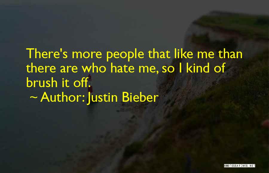 Justin Bieber Quotes: There's More People That Like Me Than There Are Who Hate Me, So I Kind Of Brush It Off.