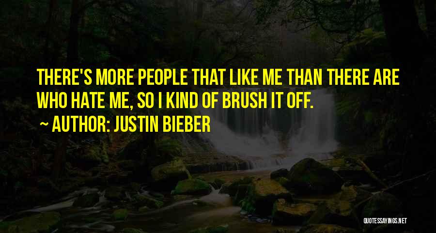Justin Bieber Quotes: There's More People That Like Me Than There Are Who Hate Me, So I Kind Of Brush It Off.