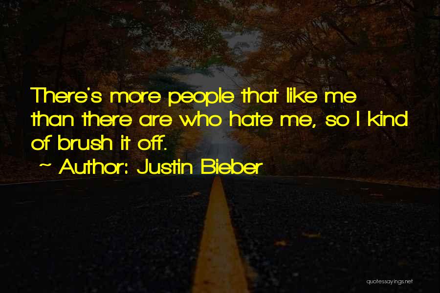 Justin Bieber Quotes: There's More People That Like Me Than There Are Who Hate Me, So I Kind Of Brush It Off.