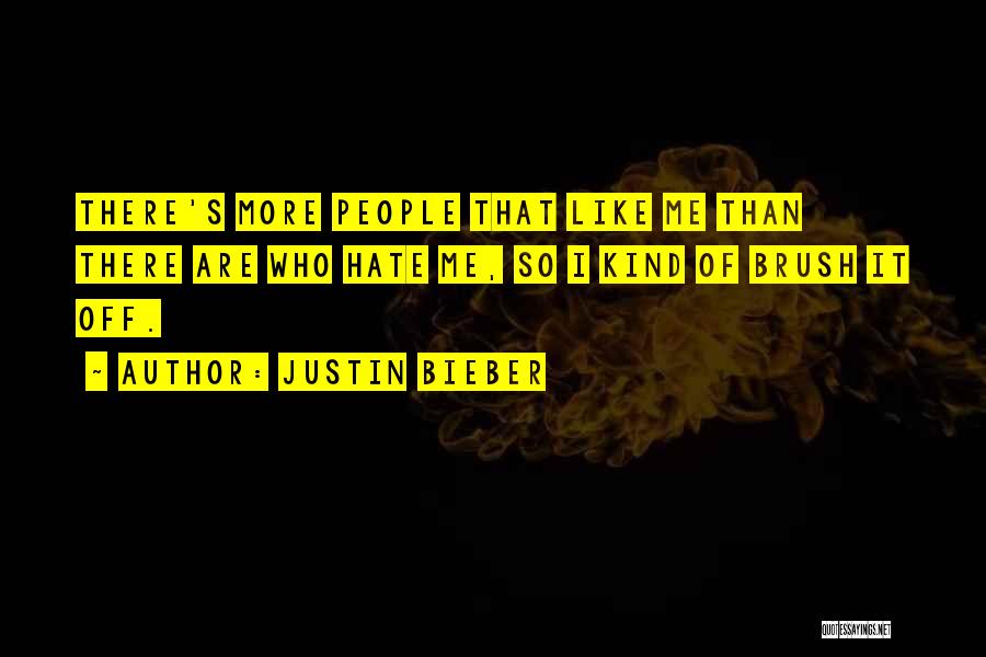 Justin Bieber Quotes: There's More People That Like Me Than There Are Who Hate Me, So I Kind Of Brush It Off.