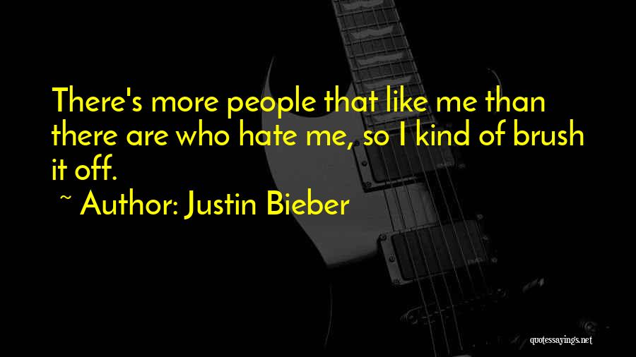 Justin Bieber Quotes: There's More People That Like Me Than There Are Who Hate Me, So I Kind Of Brush It Off.