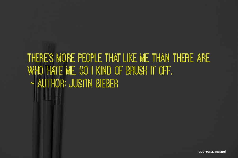 Justin Bieber Quotes: There's More People That Like Me Than There Are Who Hate Me, So I Kind Of Brush It Off.